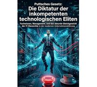 Puttsches Gesetz: Die Diktatur der inkompetenten technologischen Eliten: Fachwissen, Management, und das absurde Gleichgewicht der IT-Hierarchie in der modernen Unternehmensführung