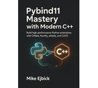 Pybind11 Mastery with Modern C++: Build high-performance Python extensions with CMake, NumPy, wheels, and CI/CD