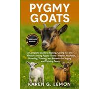 PYGMY GOATS: A Complete Guide to Raising, Caring for, and Understanding Pygmy Goats - Health, Nutrition, Breeding, Training, and Behavior for Happy and Thriving Goats
