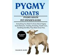 PYGMY GOATS: Everything You Need To Know About Pygmy Goats Behavior, Feeding, Breeding, Health Care, Handling And Why They Make Great Pets.