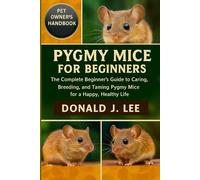 PYGMY MICE FOR BEGINNERS: The Complete Beginner’s Guide to Caring, Breeding, and Taming Pygmy Mice for a Happy, Healthy Life.