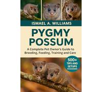Pygmy Possum: A complete Pet owner’s Guide to Breeding, Feeding, Training and Care