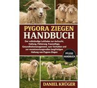 PYGORA-ZIEGEN HANDBUCH: Der vollständige Leitfaden zur Aufzucht, Haltung, Fütterung, Faserpflege, Gesundheitsmanagement, zum Verhalten und zur ... langfristigen Haltung von Pygora-Ziegen