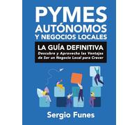 PYMES, AUTÓNOMOS Y NEGOCIOS LOCALES: LA GUÍA DEFINITIVA: Descubre y Aprovecha las Ventajas de Ser un Negocio Local para Crecer