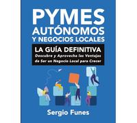 PYMES, AUTÓNOMOS Y NEGOCIOS LOCALES: LA GUÍA DEFINITIVA: Descubre y Aprovecha las Ventajas de Ser un Negocio Local para Crecer