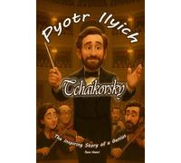 Pyotr Ilyich Tchaikovsky: The Inspiring Story of a Genius