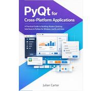 PyQt for Cross-Platform Applications: A Practical Guide to Building Modern Desktop Interfaces in Python for Windows, macOS, and Linux