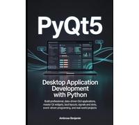 PyQt5 Desktop Application Development with Python: Build Professional, Data-Driven GUI Applications, Master Qt Widgets, Layouts, Signals and Slots, Event-Driven Programming, and Real-World Projects