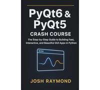 PYQT6 & PYQT5 CRASH COURSE: The Step-by-Step Guide to Building Fast, Interactive, and Beautiful GUI Apps in Python