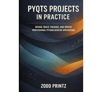 PYQTS PROJECTS IN PRACTICE: DESIGN, BUILD, PACKAGE AND DEPLOY PROFESSIONAL PYTHON DESKTOP APPLICATIONS