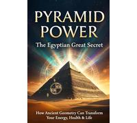 Pyramid Power: The Egyptian Great Secret: How Ancient Geometry Can Transform Your Energy, Health & Life