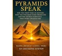 PYRAMIDS SPEAK: The Hidden Purpose of the Pyramids and the Sacred Substance They Were Built For