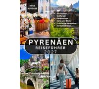 PYRENÄEN REISEFÜHRER: Über 100 unglaubliche Sehenswürdigkeiten und Aktivitäten in Frankreich, Spanien und Andorra: malerische Wanderwege, ... regionale Küche und praktische Reisetipps.