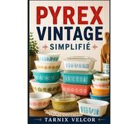 PYREX VINTAGE SIMPLIFIÉ: Guide étape par étape pour débutants sur la collection, l'identification et la compréhension de la verrerie ancienne