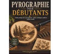 PYROGRAPHIE POUR DÉBUTANTS: Guide pratique de la pyrogravure : outils, techniques, motifs et projets créatif