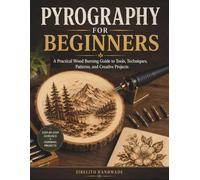 PYROGRAPHY FOR BEGINNERS: A Practical Wood Burning Guide to Tools, Techniques, Patterns, and Creative Projects