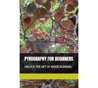 PYROGRAPHY FOR BEGINNERS: UNLOCK THE ART OF WOOD BURNING