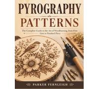 PYROGRAPHY PATTERNS: The Complete Guide to the Art of Woodburning, from First Line to Finished Piece
