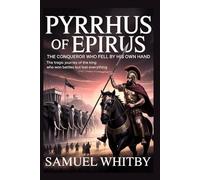 PYRRHUS OF EPIRUS: THE CONQUEROR WHO FELL BY HIS OWN HAND