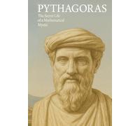 Pythagoras: The Secret Life of a Mathematical Mystic (The Ancient Greeks)