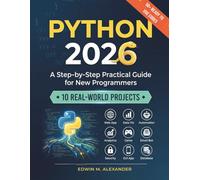 PYTHON 2026: A Step-by-Step Practical Guide for New Programmers with 10 Real-World Projects