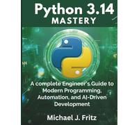 Python 3.14 Mastery: A Complete Engineer’s Guide to Modern Programming, Automation, and AI-Driven Development (Embedded Systems Mastery Series)