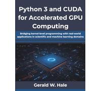 Python 3 and CUDA for Accelerated GPU Computing: Bridging kernel-level programming with real-world applications in scientific and machine learning domains (The Practical Programmer’s Handbook Series)