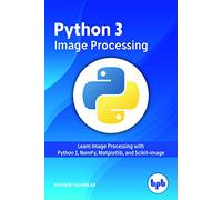 Python 3 Image Processing: Learn Image Processing with Python 3, NumPy, Matplotlib, and Scikit-image