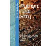 Python (50) Fifty: 50 Programming Exercises for Python: Beginner Level. Book 1 ("Learn Python: Beginner-Friendly Exercises")
