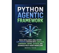 PYTHON AGENTIC FRAMEWORK: BUILD INTELLIGENT, GOAL-DRIVEN LLM-POWERED SYSTEMS WITH LANGCHAIN, LANGGRAPH, CREWAI, AUTOGEN, AND ADVANCED MULTI-AGENT WORKFLOWS
