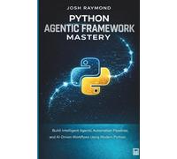 PYTHON AGENTIC FRAMEWORK MASTERY: Build Intelligent Agents, Automation Pipelines, and AI-Driven Workflows Using Modern Python Techniques (Python for Agentic AI)