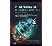 Python and Mojo for AI-Driven Data Pipelines: A Practical Guide to Designing High-Performance Machine Learning and Real-Time Processing Systems with low latency