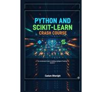 Python and Scikit-learn Crash Course: The Accelerated Guide to Building Intelligent Predictive Systems (The Caelum Protocol)