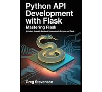 Python API Development With Flask: Mastering Flask: Architect Scalable Backend Systems with Python and Flask