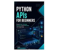 Python APIs for Beginners: Connect Apps, Automate Workflows, and Use Web Data with Simple Code