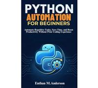 PYTHON AUTOMATION FOR BEGINNERS: Automate Repetitive Tasks, Save Time, and Boost Productivity Without Prior Coding Experience