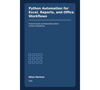 Python Automation for Excel, Reports, and Office Workflows: A Practical 2026 Guide to Automating Spreadsheets, PDF Reports, Email Tasks, and Repetitive Business Processes with Python