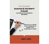 PYTHON AVANCÉ SCRIPT POUR AUTOMATISATION ET DEVOPS: 45 projets sur la création d'outils personnalisés, de pipelines CI/CD et d'intégrations de systèmes