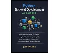 Python Backend Development with FastAPI: Build Production-Ready REST APIs Using FastAPI, SQLAlchemy, PostgreSQL, JWT Authentication, Async Python, Docker, Testing, CI/CD, and Cloud Deployment