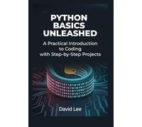 Python Basics Unleashed: A Practical Introduction to Coding with Step-by-Step Projects