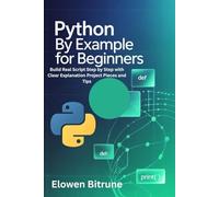 Python By Example For Beginners: Build Real Script Step-by-Step With Clear Explanation Project Pieces and Tips