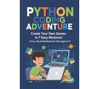 PYTHON CODING ADVENTURE: Create Your Own Games in 7 Easy Missions! A Fun, Visual Workbook for Kids Ages 8-12
