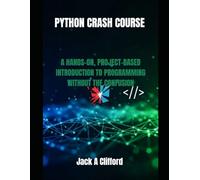 PYTHON CRASH COURSE: A HANDS-ON, PROJECT-BASED INTRODUCTION TO PROGRAMMING WITHOUT THE CONFUSION