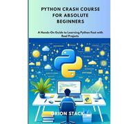Python Crash Course for Absolute Beginners: A Hands-On Guide to Learning Python Fast with Real Projects