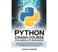 Python Crash Course for Absolute Beginners: The Complete Step-by-Step Guide to Learn Python Programming in Just 7 Days with Hands-On Projects, ... Boost Your Skills and Launch Your Tech Career