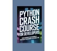PYTHON CRASH COURSE FOR DEVELOPERS: your blueprint for becoming a proficient programmer in record time (Tech Mastery Series™)