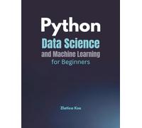 Python Data Science and Machine Learning for Beginners: Learn Pandas, Scikit-Learn, Neural Networks, Clustering, and More with No Prior Experience