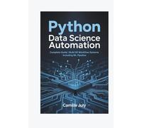 PYTHON DATA SCIENCE AUTOMATION: Complete Guide | Build 50 Workflow Systems | Including ML Pipeline