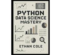 Python Data Science Mastery: A Complete Practical Guide to Cleaning Data, Exploring Insights, Building Models, and Preventing Overfitting with Scikit-learn, Pandas, NumPy, and Matplotlib