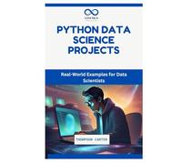 PYTHON DATA SCIENCE PROJECTS: Real-World Examples for Data Scientists